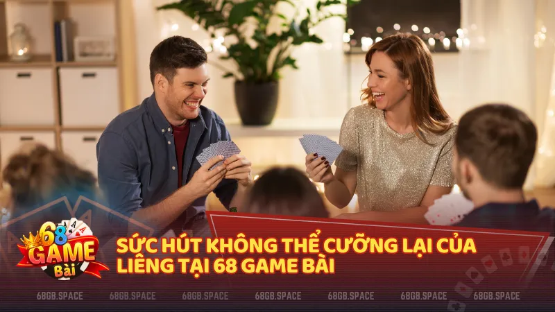 Sức hút không thể cưỡng lại của Liêng tại 68 Game Bài