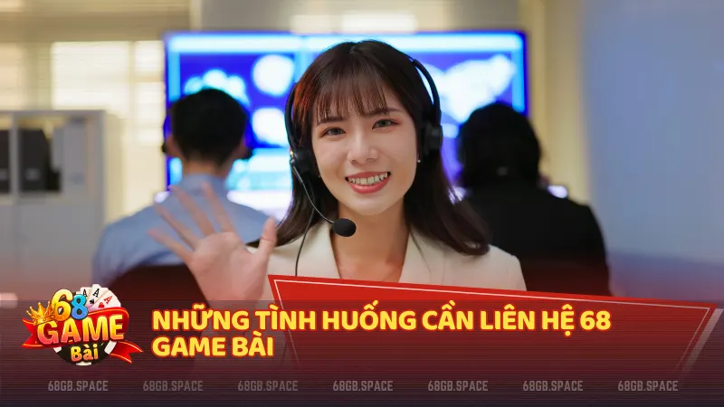 Những tình huống cần liên hệ 68 Game Bài