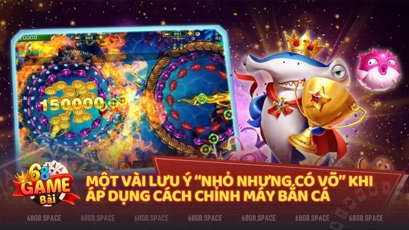 Một vài lưu ý “nhỏ nhưng có võ” khi áp dụng cách chỉnh máy bắn cá