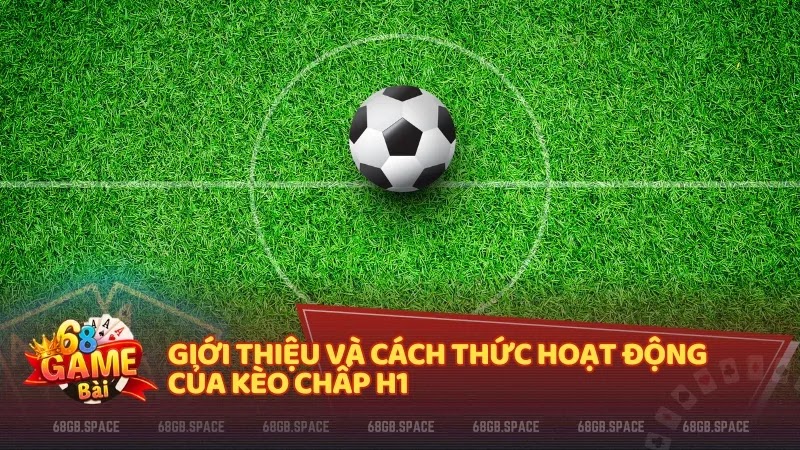 Giới thiệu và cách thức hoạt động của kèo chấp H1